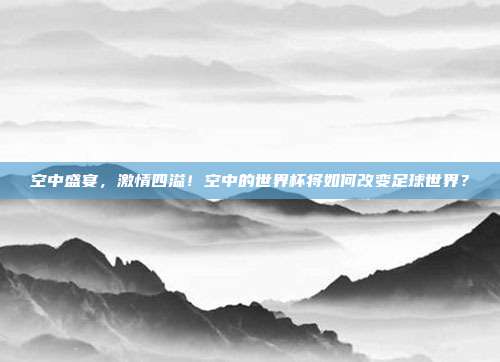 空中盛宴，激情四溢！空中的世界杯将如何改变足球世界？