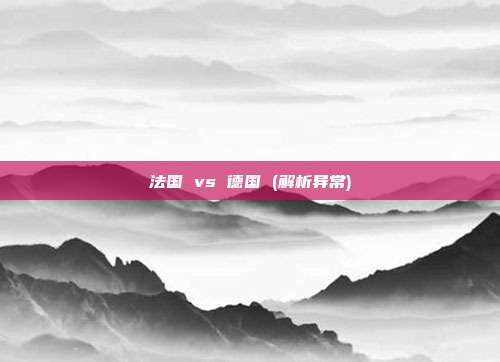 法国 vs 德国 (解析异常)