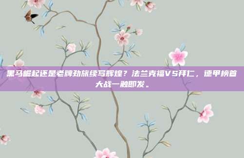 黑马崛起还是老牌劲旅续写辉煌？法兰克福VS拜仁，德甲榜首大战一触即发。
