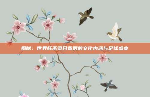 揭秘：世界杯斋祭日背后的文化内涵与足球盛宴