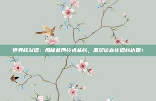 世界杯制播：揭秘幕后技术革新，重塑体育传播新格局！