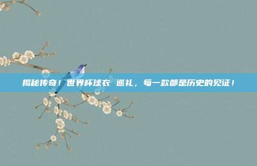 揭秘传奇！世界杯球衣 巡礼，每一款都是历史的见证！