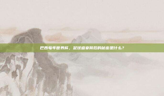 巴西每年世界杯，足球盛宴背后的秘密是什么？