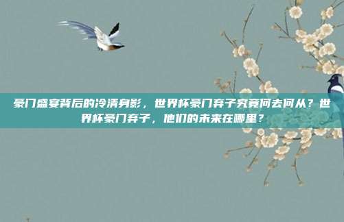 豪门盛宴背后的冷清身影，世界杯豪门弃子究竟何去何从？世界杯豪门弃子，他们的未来在哪里？