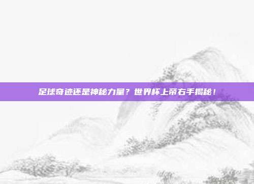 足球奇迹还是神秘力量？世界杯上帝右手揭秘！