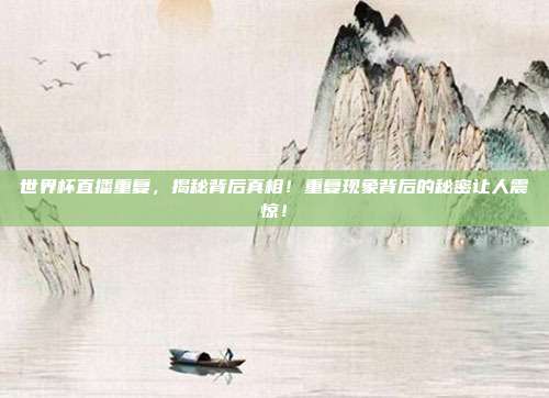 世界杯直播重复，揭秘背后真相！重复现象背后的秘密让人震惊！