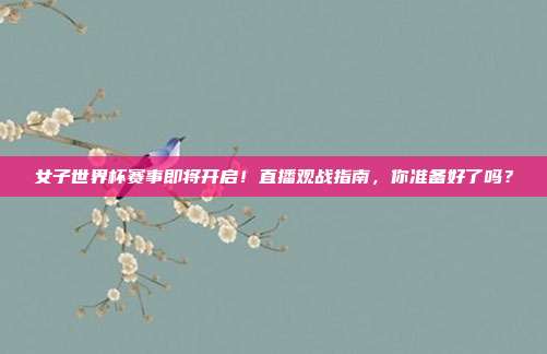 女子世界杯赛事即将开启！直播观战指南，你准备好了吗？