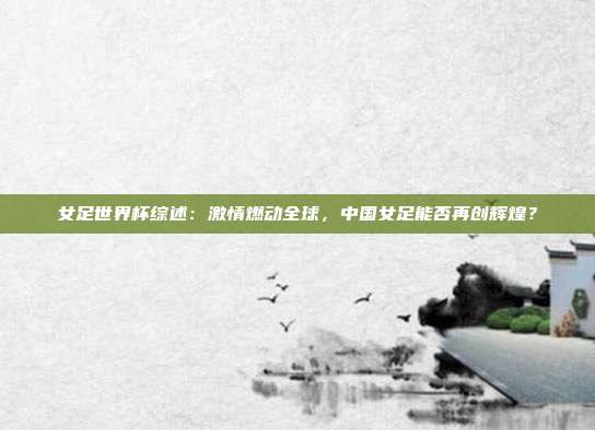 女足世界杯综述：激情燃动全球，中国女足能否再创辉煌？