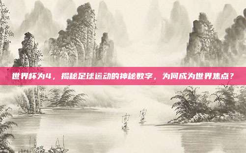 世界杯为4，揭秘足球运动的神秘数字，为何成为世界焦点？