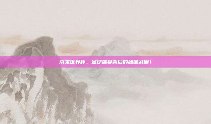 南来世界杯，足球盛宴背后的秘密武器！