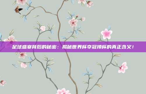 足球盛宴背后的秘密：揭秘世界杯夺冠捧杯的真正含义！