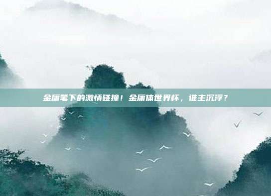 金庸笔下的激情碰撞！金庸体世界杯，谁主沉浮？