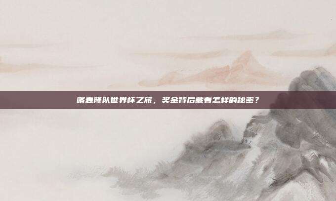 喀麦隆队世界杯之旅，奖金背后藏着怎样的秘密？