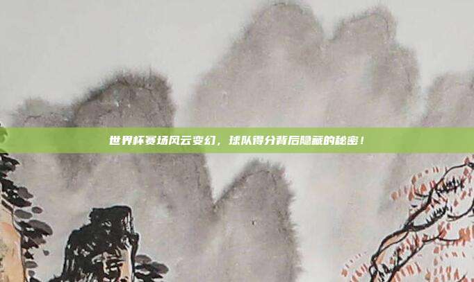 世界杯赛场风云变幻，球队得分背后隐藏的秘密！