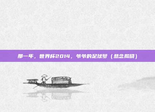 那一年，世界杯2014，爷爷的足球梦（悬念揭晓）