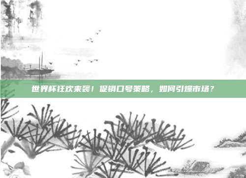 世界杯狂欢来袭！促销口号策略，如何引爆市场？