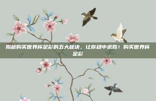 揭秘购买世界杯足彩的五大秘诀，让你稳中求胜！购买世界杯足彩