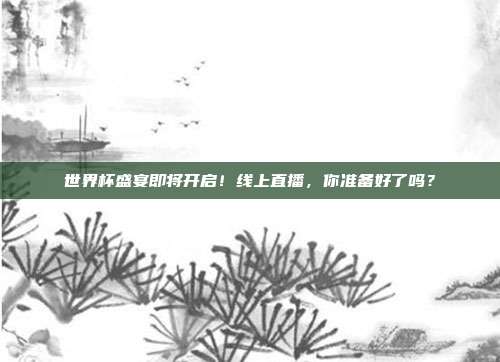 世界杯盛宴即将开启！线上直播，你准备好了吗？