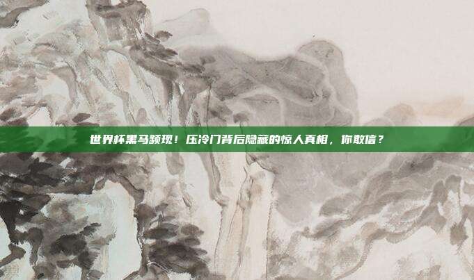 世界杯黑马频现！压冷门背后隐藏的惊人真相，你敢信？
