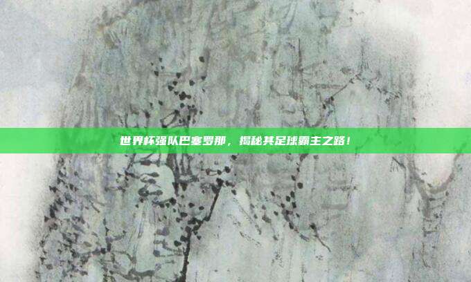 世界杯强队巴塞罗那，揭秘其足球霸主之路！