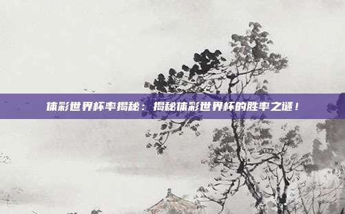 体彩世界杯率揭秘：揭秘体彩世界杯的胜率之谜！