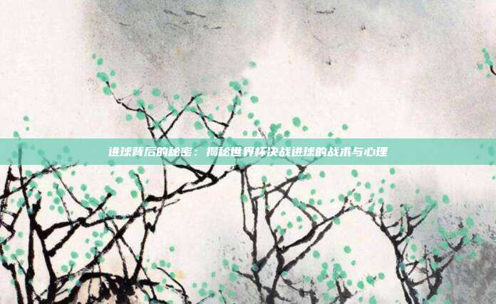 进球背后的秘密：揭秘世界杯决战进球的战术与心理