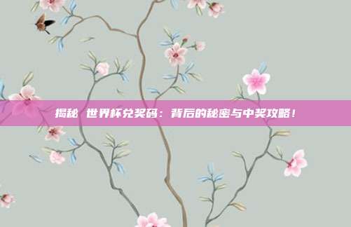揭秘 世界杯兑奖码：背后的秘密与中奖攻略！
