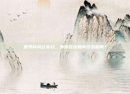世界杯风云变幻，外援足球如何改变格局？