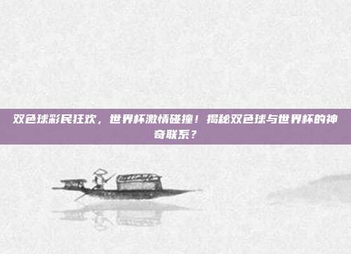 双色球彩民狂欢，世界杯激情碰撞！揭秘双色球与世界杯的神奇联系？