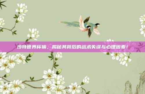 沙特世界杯输，揭秘其背后的战术失误与心理因素！