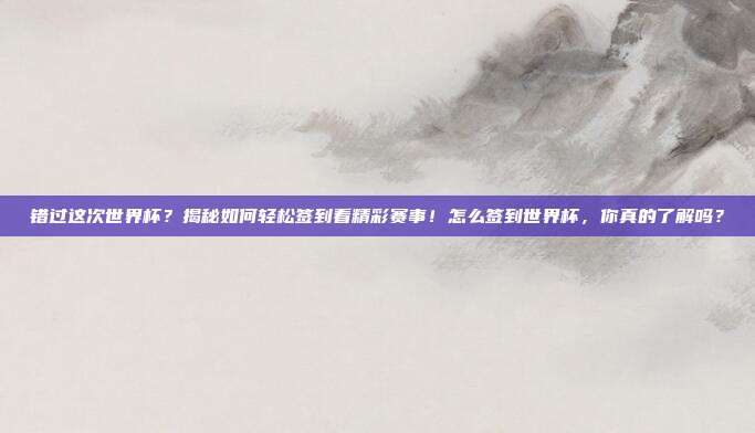 错过这次世界杯？揭秘如何轻松签到看精彩赛事！怎么签到世界杯，你真的了解吗？