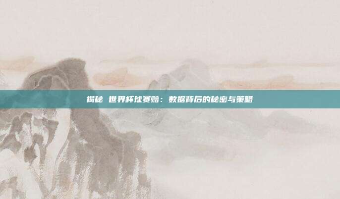 揭秘 世界杯球赛赔：数据背后的秘密与策略