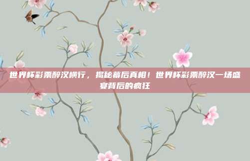 世界杯彩票醉汉横行，揭秘幕后真相！世界杯彩票醉汉一场盛宴背后的疯狂