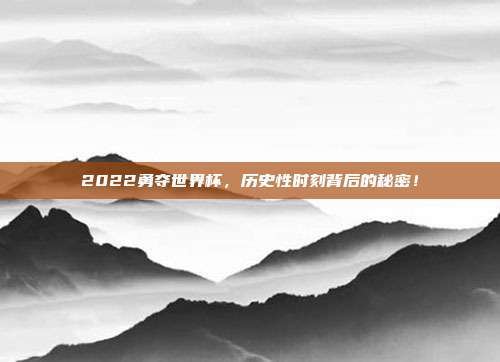 2022勇夺世界杯，历史性时刻背后的秘密！