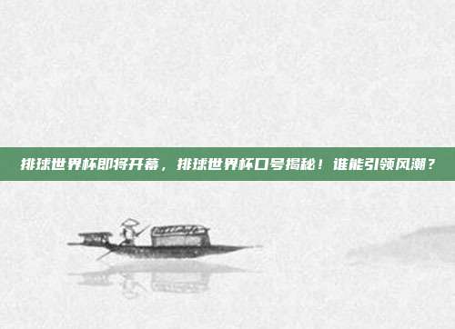 排球世界杯即将开幕，排球世界杯口号揭秘！谁能引领风潮？