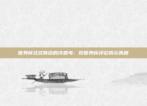 世界杯狂欢背后的冷思考：反世界杯评论揭示真相