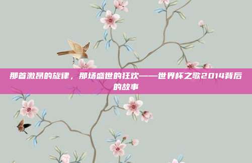 那首激昂的旋律，那场盛世的狂欢——世界杯之歌2014背后的故事