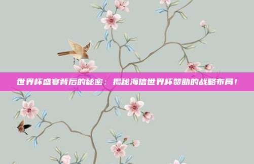 世界杯盛宴背后的秘密：揭秘海信世界杯赞助的战略布局！