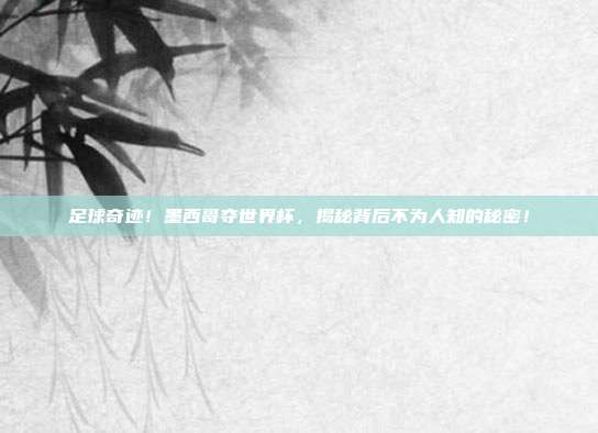 足球奇迹！墨西哥夺世界杯，揭秘背后不为人知的秘密！