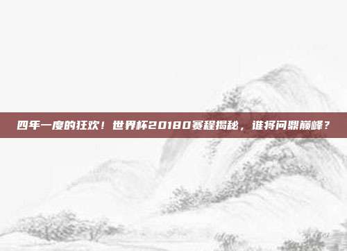 四年一度的狂欢！世界杯20180赛程揭秘，谁将问鼎巅峰？