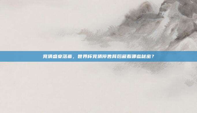 竞猜盛宴落幕，世界杯竞猜停售背后藏着哪些秘密？