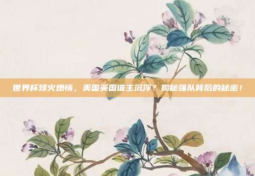 世界杯烽火燃情，美国英国谁主沉浮？揭秘强队背后的秘密！