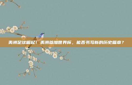 美洲足球崛起！美洲参加世界杯，能否书写新的历史篇章？