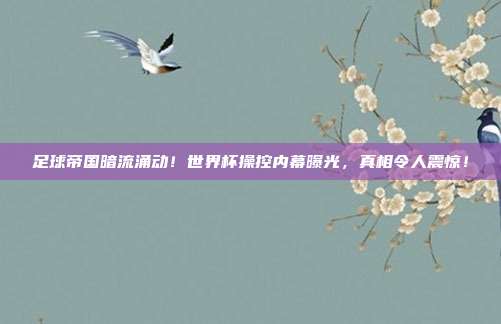 足球帝国暗流涌动！世界杯操控内幕曝光，真相令人震惊！