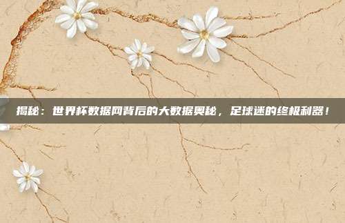揭秘：世界杯数据网背后的大数据奥秘，足球迷的终极利器！
