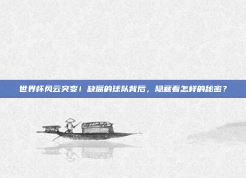 世界杯风云突变！缺席的球队背后，隐藏着怎样的秘密？