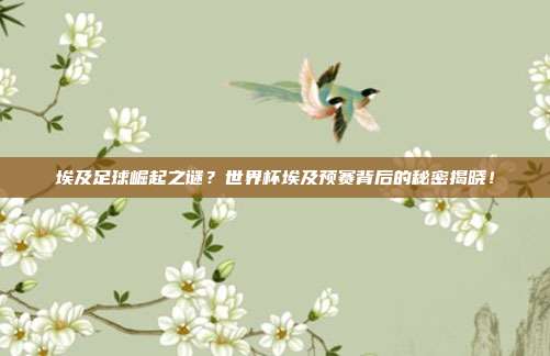 埃及足球崛起之谜？世界杯埃及预赛背后的秘密揭晓！