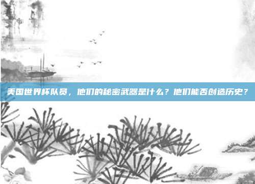 美国世界杯队员，他们的秘密武器是什么？他们能否创造历史？