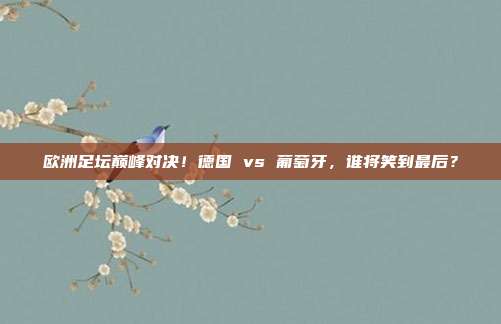 欧洲足坛巅峰对决！德国 vs 葡萄牙，谁将笑到最后？