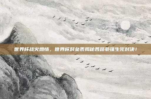 世界杯战火燃情，世界杯对垒表揭秘各路豪强生死对决！